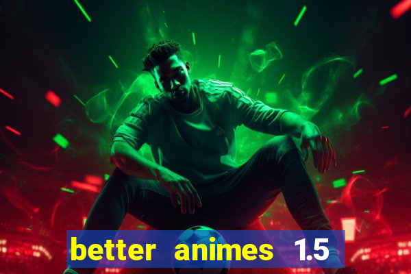 better animes 1.5 apk download